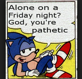 Alone On A Friday Night? God, You're Pathetic