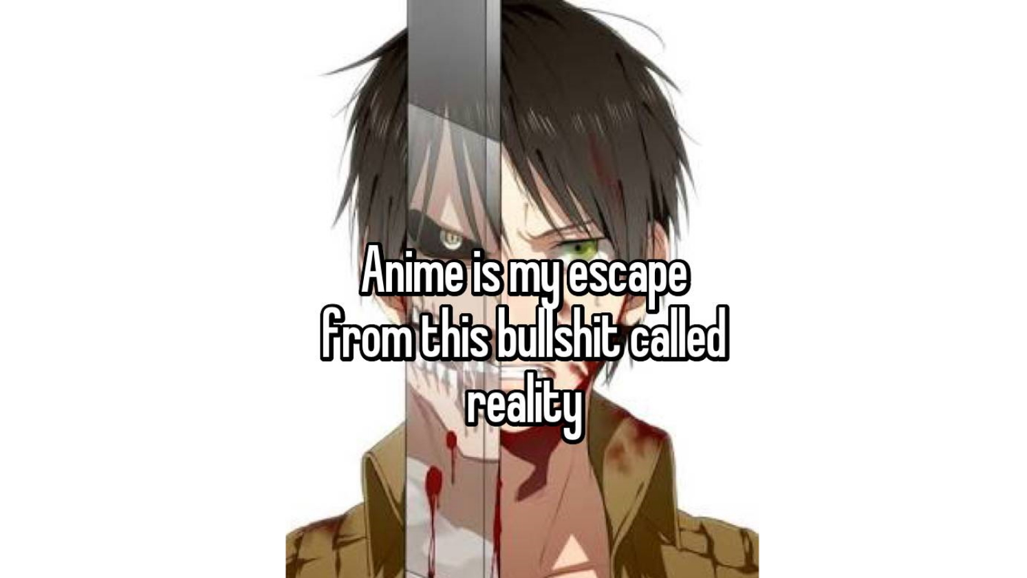 Anime Is My Escape From This Bullshit Called Reality Meme Template