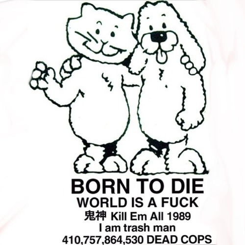 BORN TO DIE / WORLD IS A FUCK / Kill Em All 1989 / I am trash man / 410,757,864,...