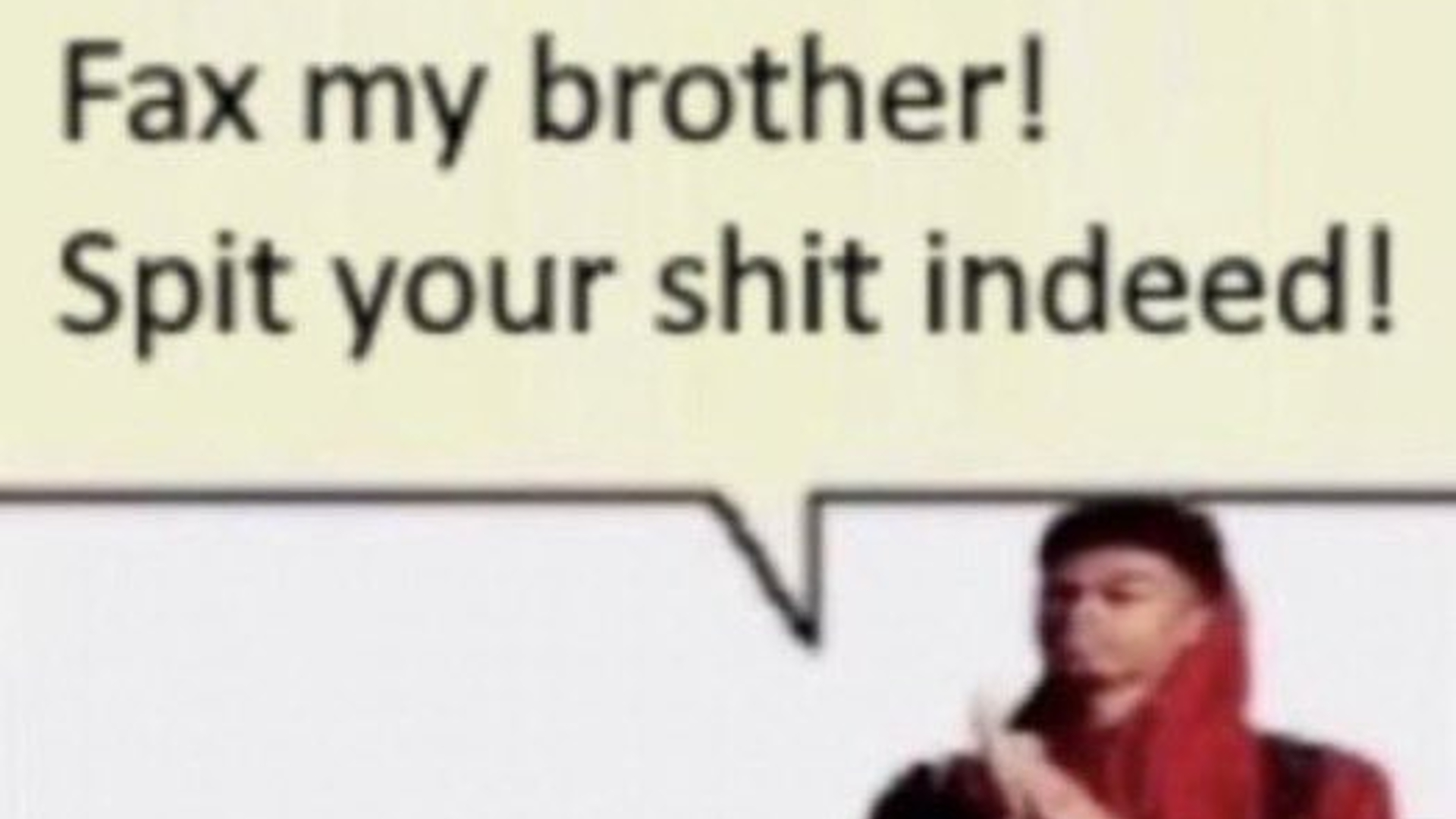 Fax My Brother! Spit Your Shit Indeed!
