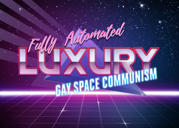 Fully Automated Luxury Gay Space Communism