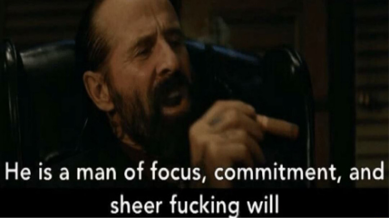 He Is a Man of Focus, Commitment and Sheer Fucking Will Meme Template