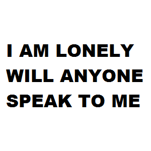 I am Lonely Will Anyone Speak To Me