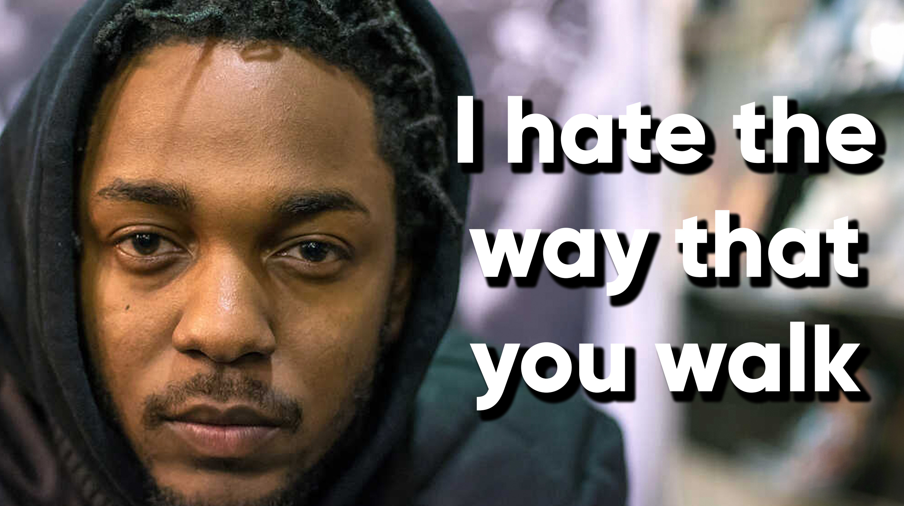 I Hate the Way That You Walk