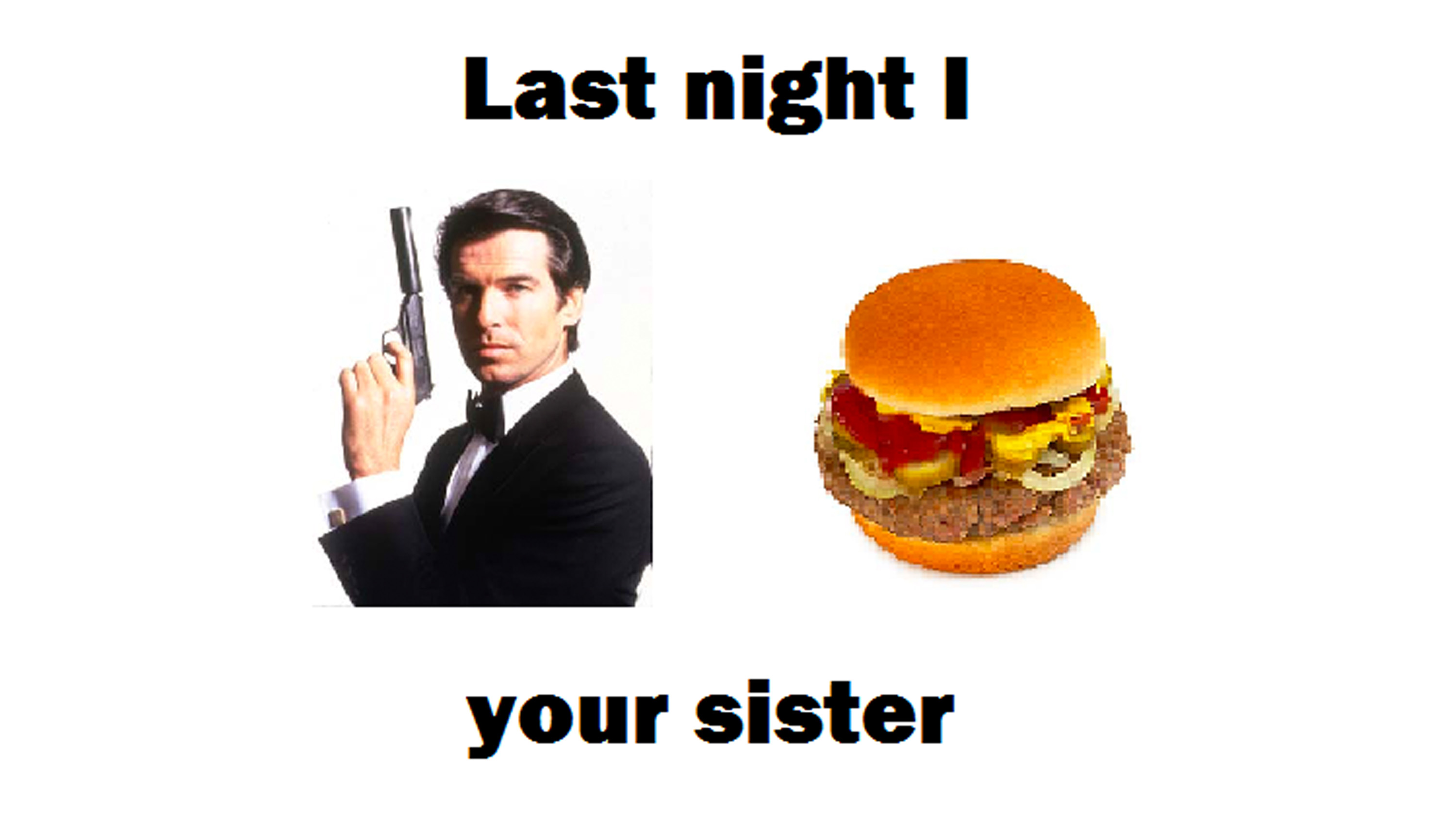 James Bond Burger / Last Night I X Y Your Sister Meme Template