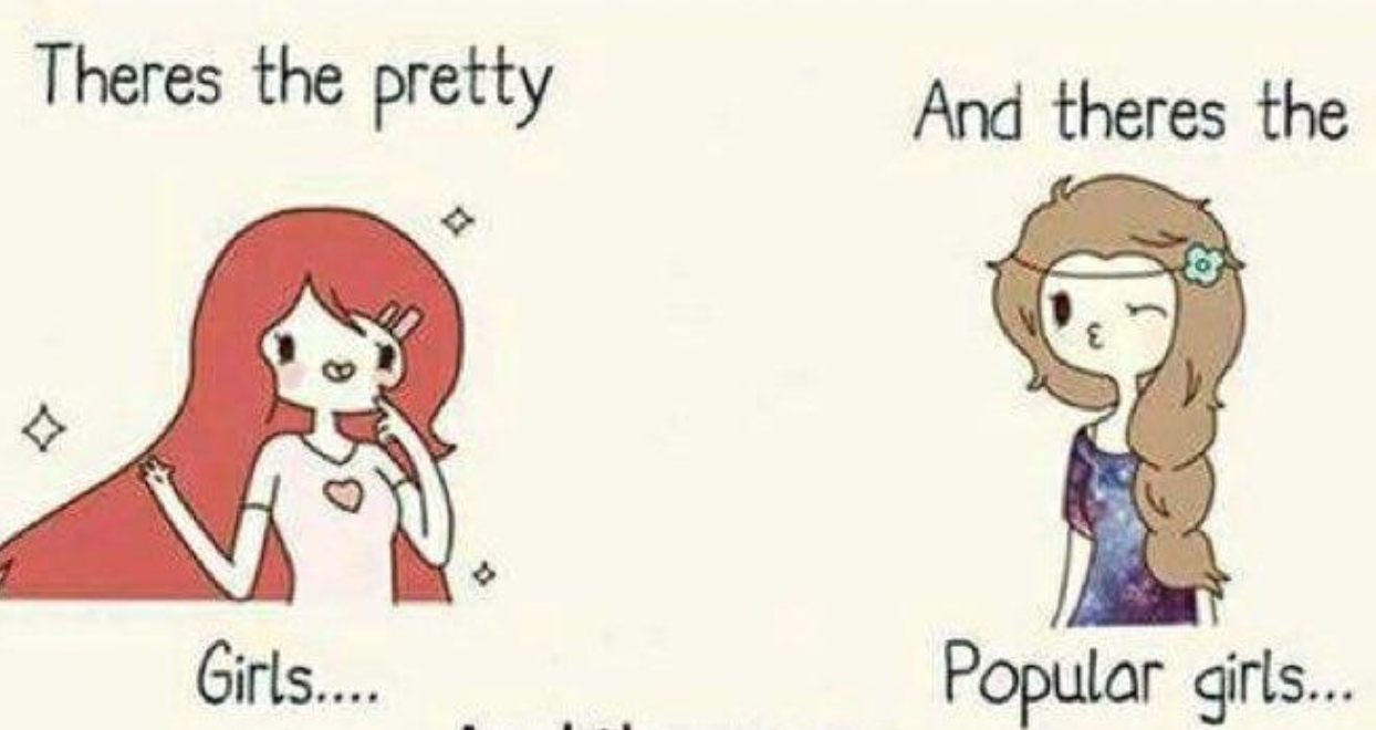 There's The Pretty Girls.... And There's The Popular Girls... And I Look Like