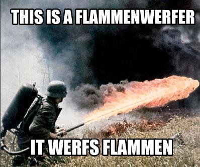 This Is a Flammenwerfer, It Werfs Flammen
