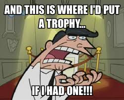 This is Where I'd Put My Trophy, If I Had One Meme Template