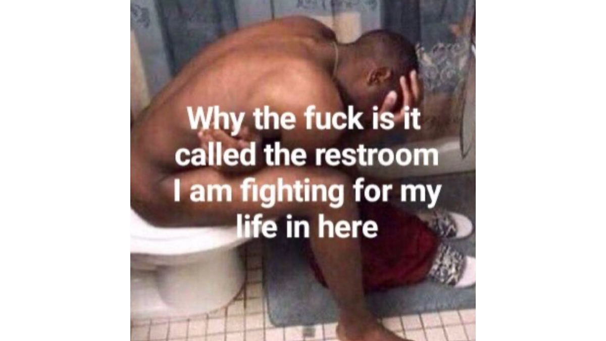 Why Is It Called The Restroom I Am Literally Fighting For My Life In Here Meme Template