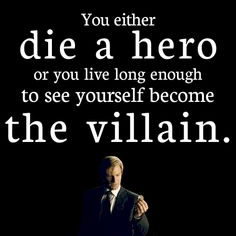 You Either Die A Hero, Or You Live Long Enough To See Yourself Become The Villai...