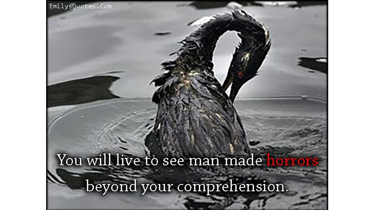 You May Live to See Man-Made Horrors Beyond Your Comprehension
