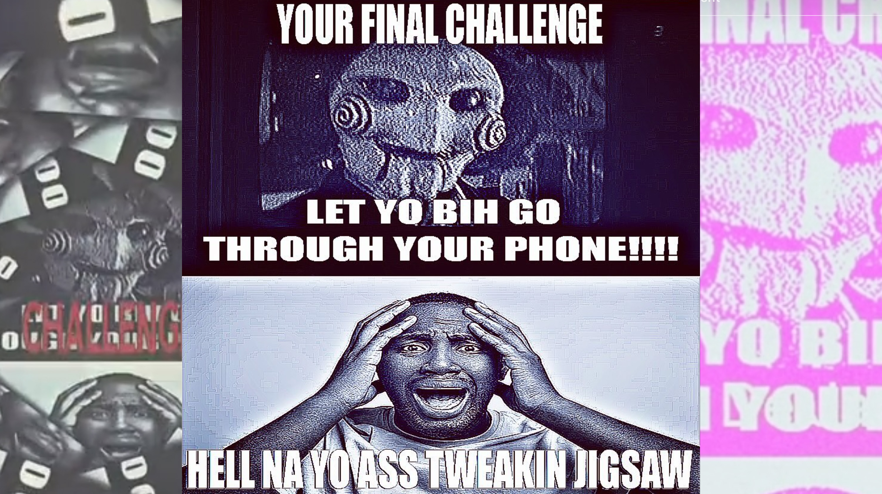 Your Final Challenge, Let Yo Bih Go Through Your Phone!!!! Hell Na Yo Ass Tweakin Jigsaw Meme Template